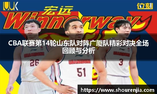 CBA联赛第14轮山东队对阵广厦队精彩对决全场回顾与分析