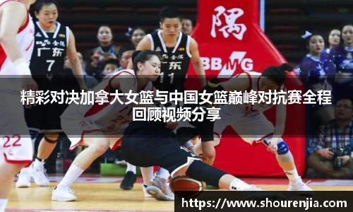 精彩对决加拿大女篮与中国女篮巅峰对抗赛全程回顾视频分享